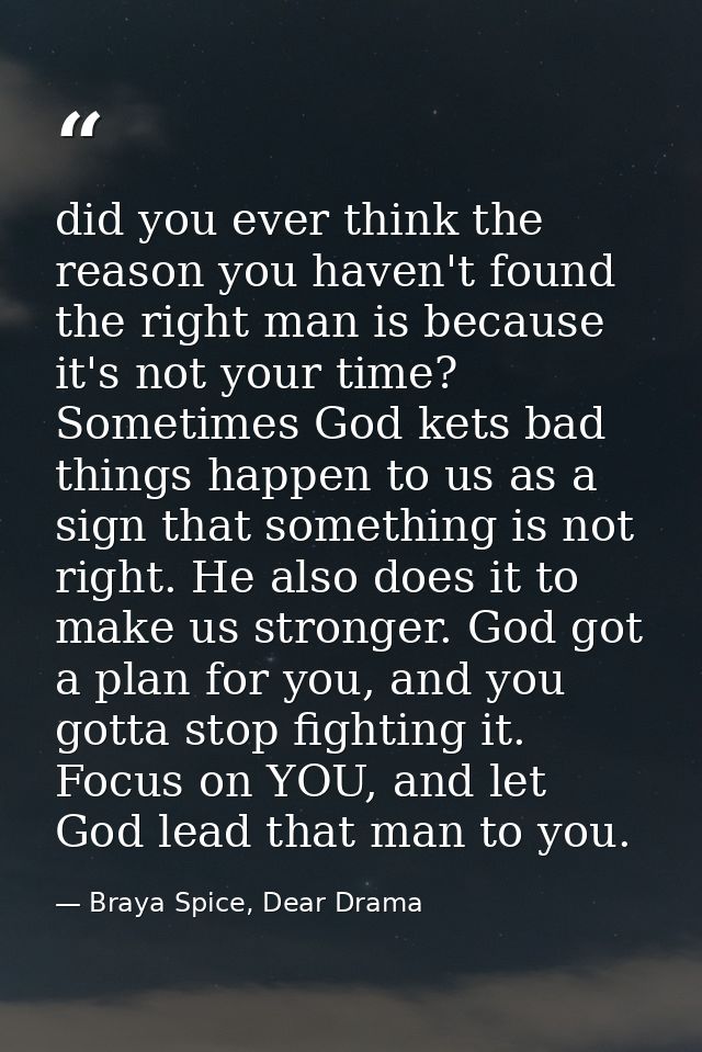 did you ever think the reason you haven't found the right man is because it's not your time? Sometimes God kets bad thin — Braya Spice, Dear Drama