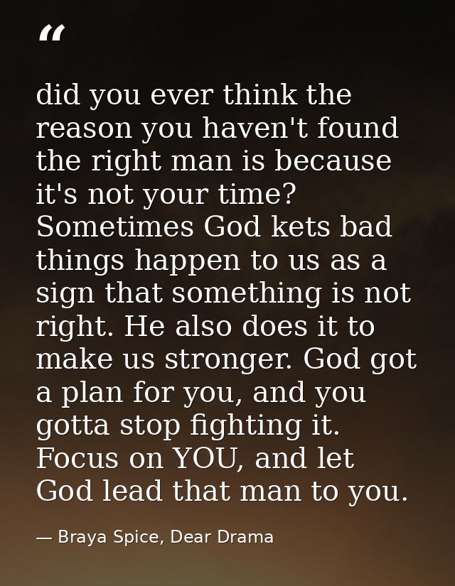 did you ever think the reason you haven't found the right man is because it's not your time? Sometimes God kets bad thin — Braya Spice, Dear Drama