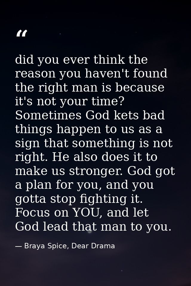 did you ever think the reason you haven't found the right man is because it's not your time? Sometimes God kets bad thin — Braya Spice, Dear Drama