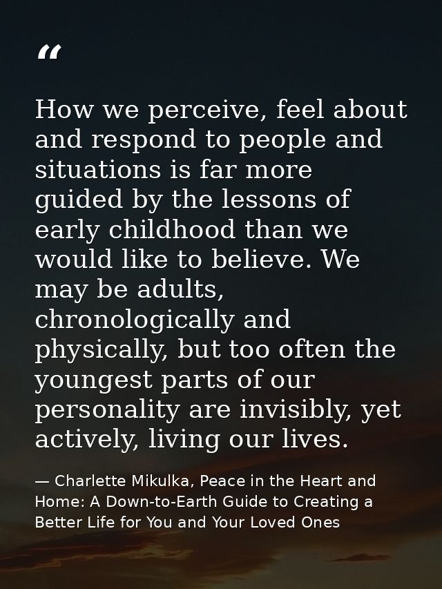 How we perceive, feel about and respond to people and situations is far more guided by the lessons of early childhood th — Charlette Mikulka, Peace in the Heart and Home: A Down-to-Earth Guide to Creating a Better Life for You and Your Loved Ones