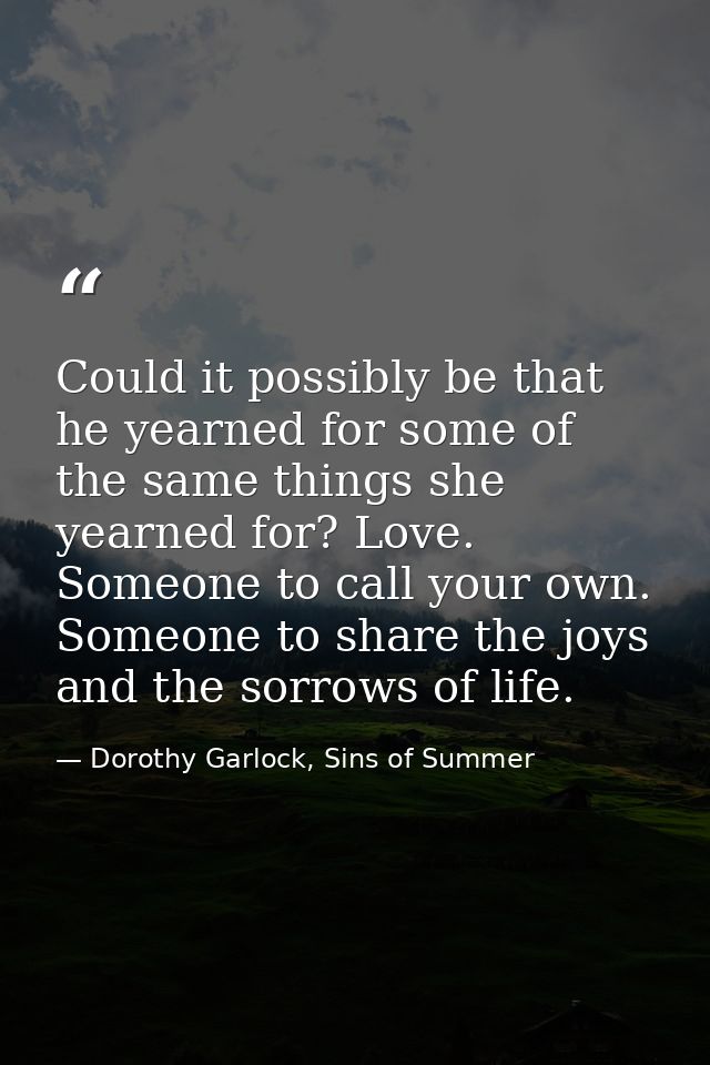 Could it possibly be that he yearned for some of the same things she yearned for? Love. Someone to call your own. Someon — Dorothy Garlock, Sins of Summer