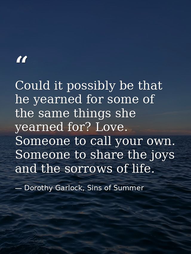 Could it possibly be that he yearned for some of the same things she yearned for? Love. Someone to call your own. Someon — Dorothy Garlock, Sins of Summer