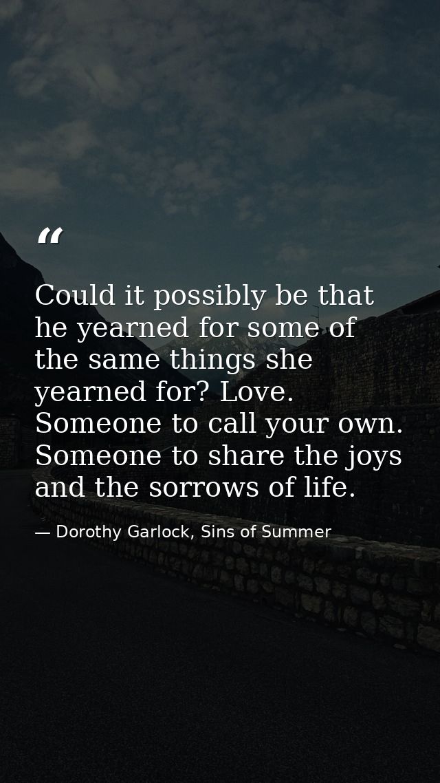 Could it possibly be that he yearned for some of the same things she yearned for? Love. Someone to call your own. Someon — Dorothy Garlock, Sins of Summer