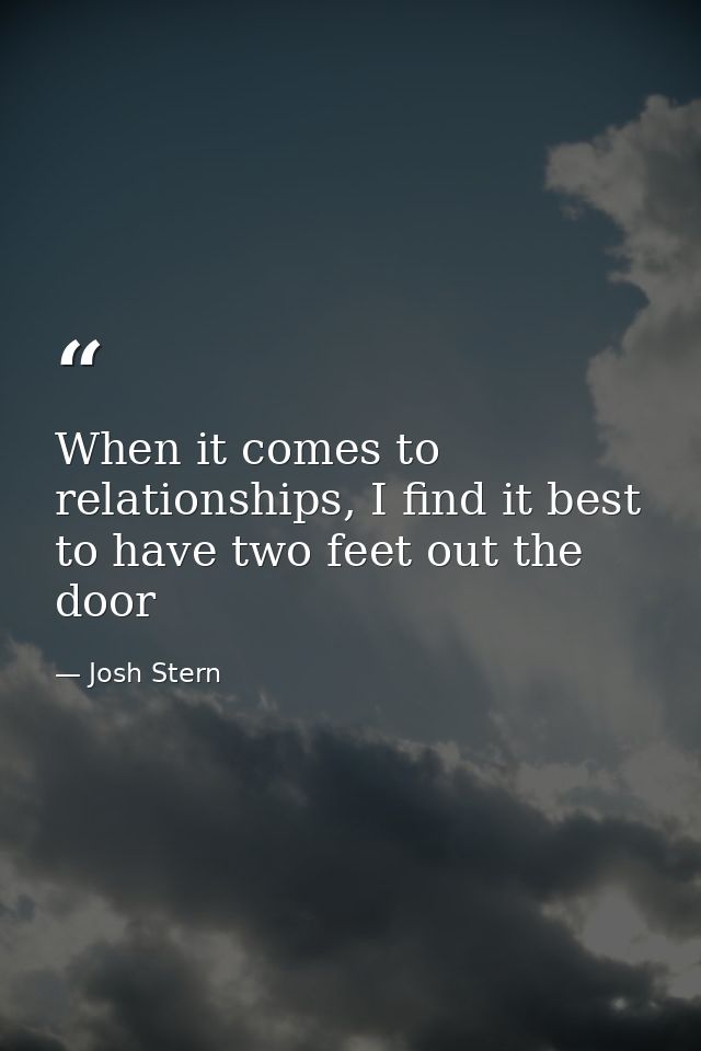 When it comes to relationships, I find it best to have two feet out the door — Josh Stern