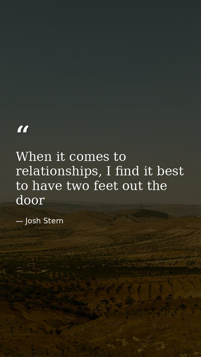When it comes to relationships, I find it best to have two feet out the door — Josh Stern