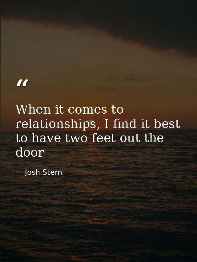 When it comes to relationships, I find it best to have two feet out the door — Josh Stern
