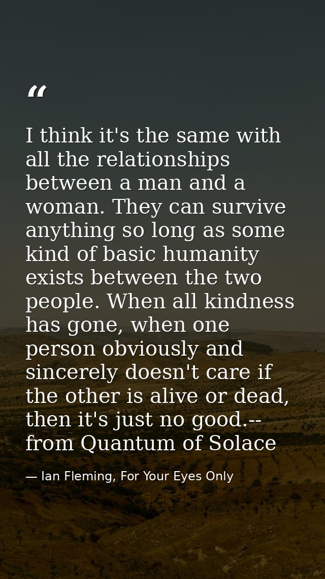 I think it's the same with all the relationships between a man and a woman. They can survive anything so long as some ki — Ian Fleming, For Your Eyes Only