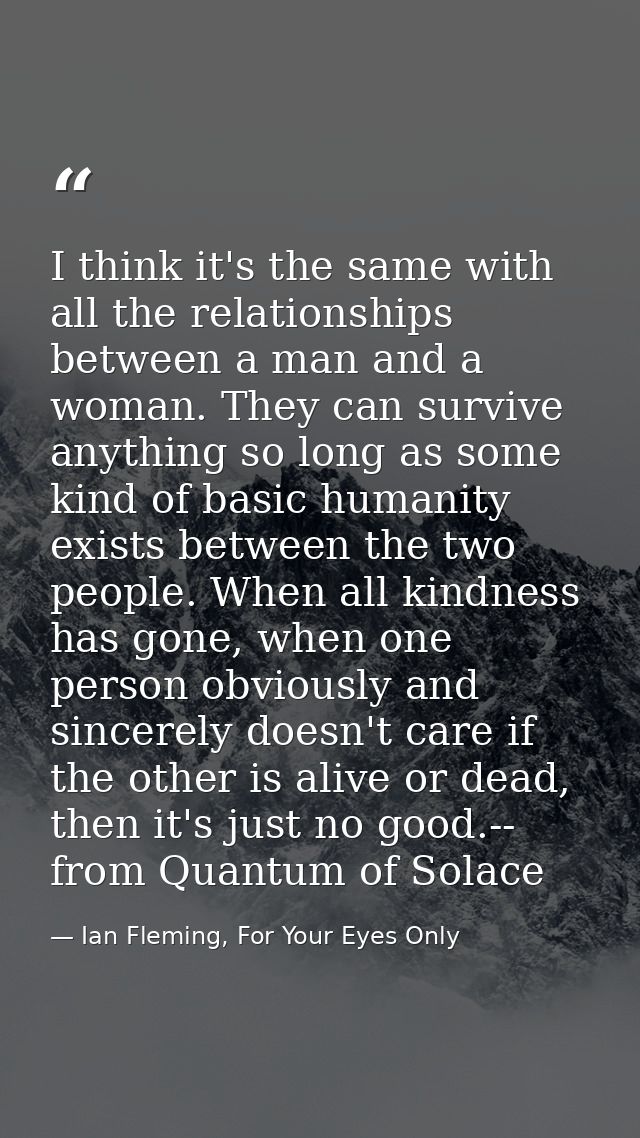 I think it's the same with all the relationships between a man and a woman. They can survive anything so long as some ki — Ian Fleming, For Your Eyes Only