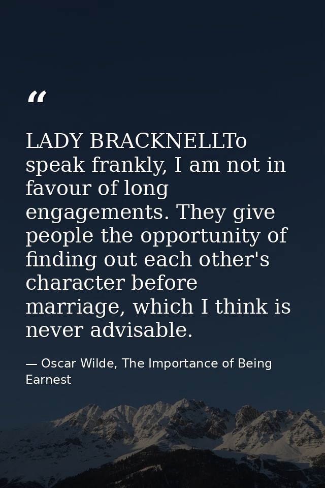 LADY BRACKNELLTo speak frankly, I am not in favour of long engagements. They give people the opportunity of finding out  — Oscar Wilde, The Importance of Being Earnest