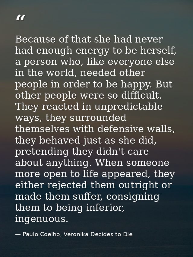 Because of that she had never had enough energy to be herself, a person who, like everyone else in the world, needed oth — Paulo Coelho, Veronika Decides to Die