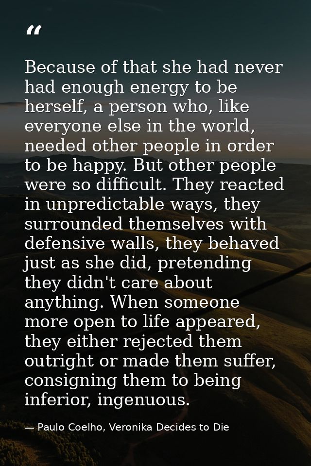 Because of that she had never had enough energy to be herself, a person who, like everyone else in the world, needed oth — Paulo Coelho, Veronika Decides to Die