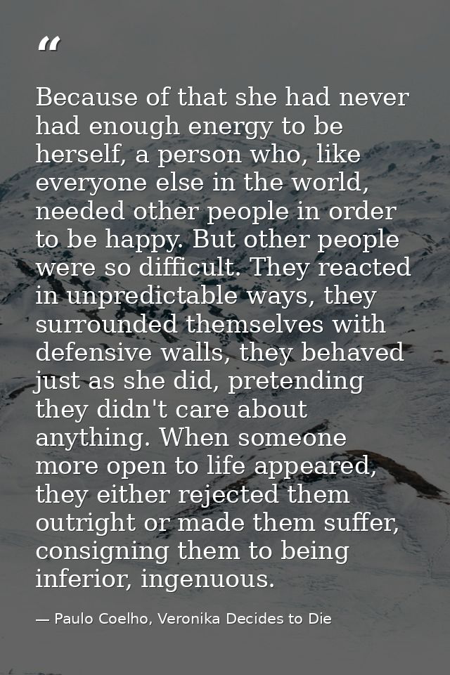 Because of that she had never had enough energy to be herself, a person who, like everyone else in the world, needed oth — Paulo Coelho, Veronika Decides to Die