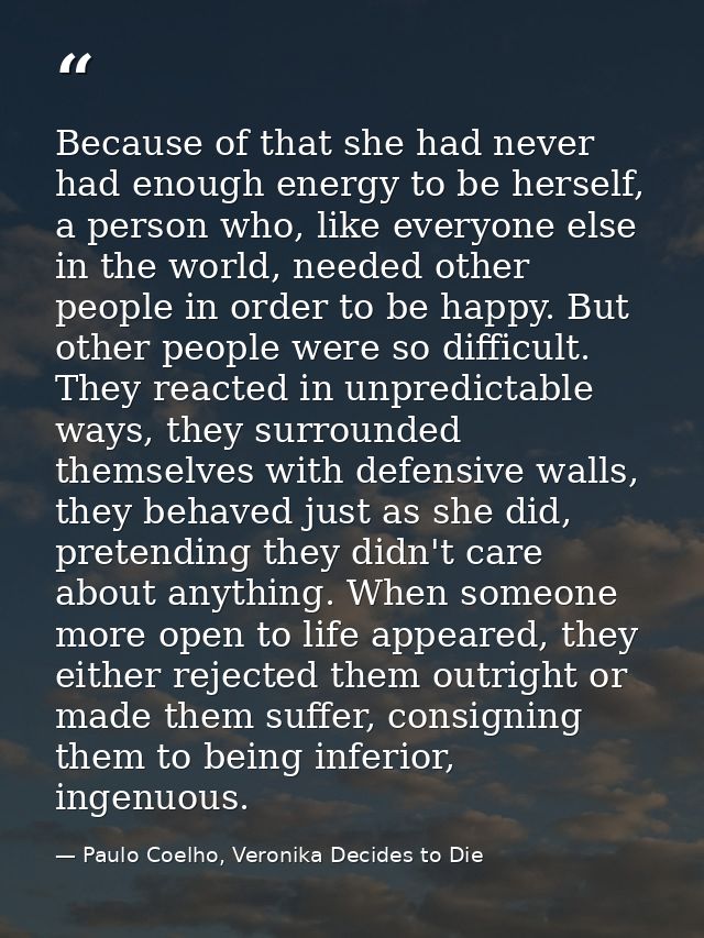 Because of that she had never had enough energy to be herself, a person who, like everyone else in the world, needed oth — Paulo Coelho, Veronika Decides to Die