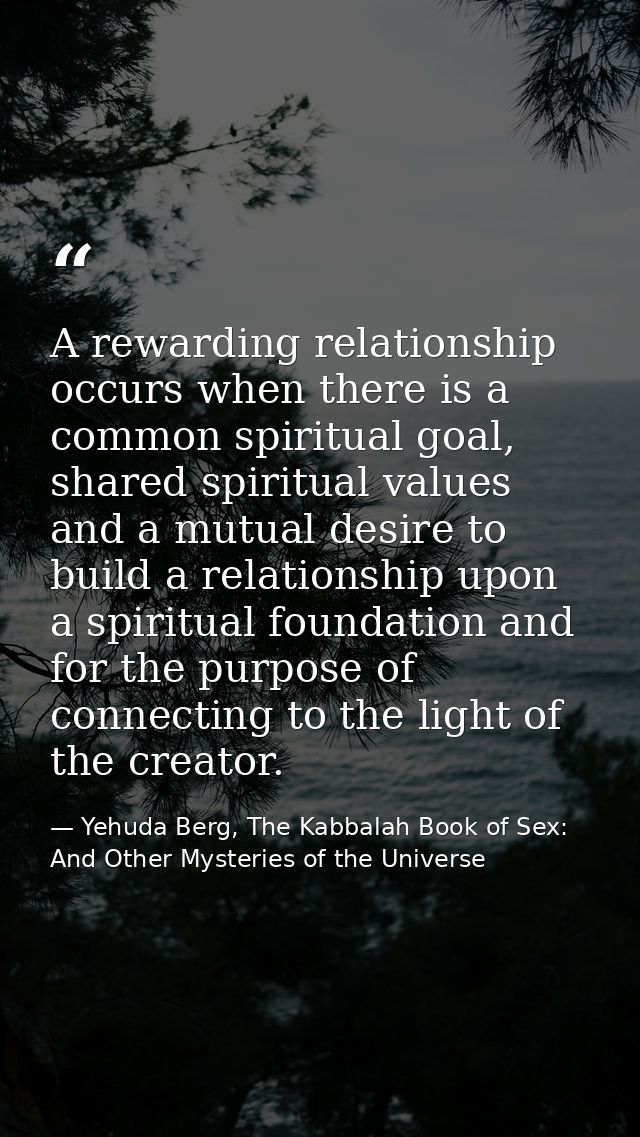 A rewarding relationship occurs when there is a common spiritual goal, shared spiritual values and a mutual desire to bu — Yehuda Berg, The Kabbalah Book of Sex: And Other Mysteries of the Universe