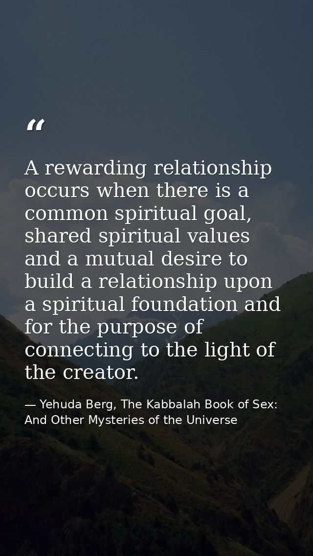 A rewarding relationship occurs when there is a common spiritual goal, shared spiritual values and a mutual desire to bu — Yehuda Berg, The Kabbalah Book of Sex: And Other Mysteries of the Universe