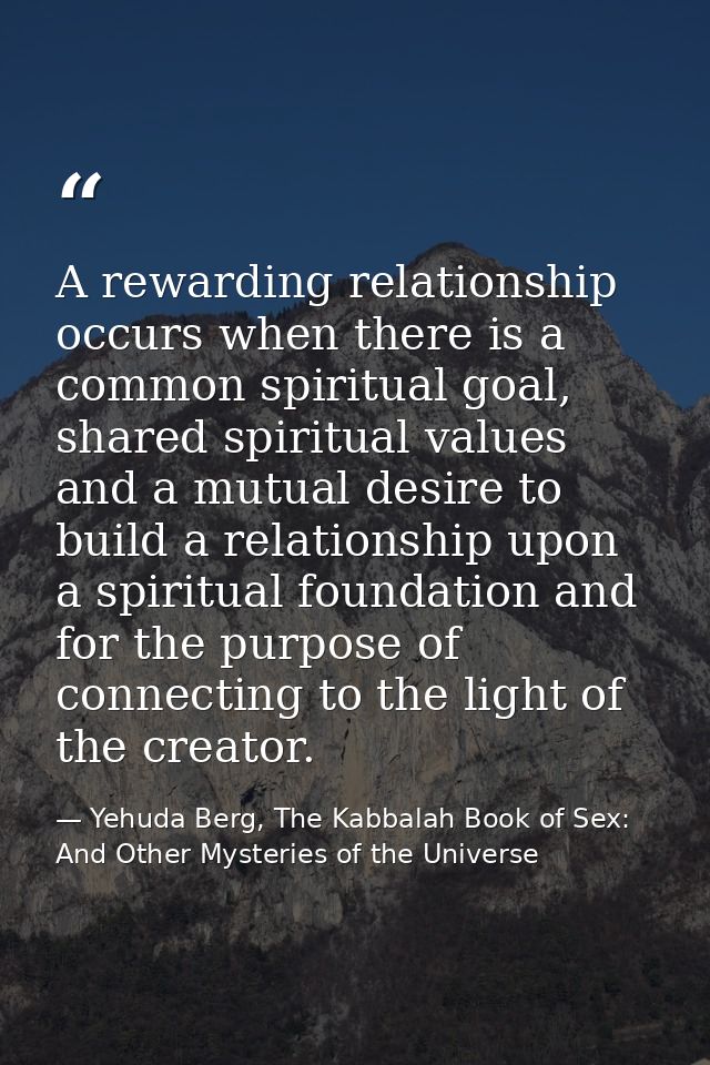 A rewarding relationship occurs when there is a common spiritual goal, shared spiritual values and a mutual desire to bu — Yehuda Berg, The Kabbalah Book of Sex: And Other Mysteries of the Universe