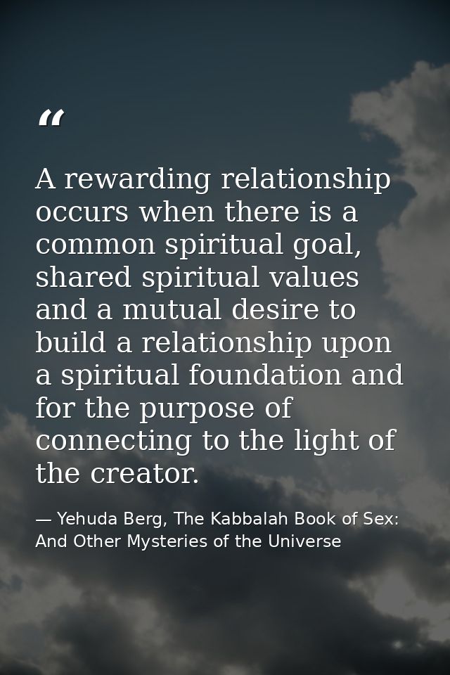 A rewarding relationship occurs when there is a common spiritual goal, shared spiritual values and a mutual desire to bu — Yehuda Berg, The Kabbalah Book of Sex: And Other Mysteries of the Universe