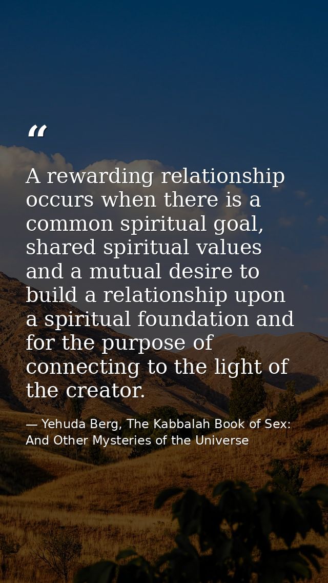 A rewarding relationship occurs when there is a common spiritual goal, shared spiritual values and a mutual desire to bu — Yehuda Berg, The Kabbalah Book of Sex: And Other Mysteries of the Universe