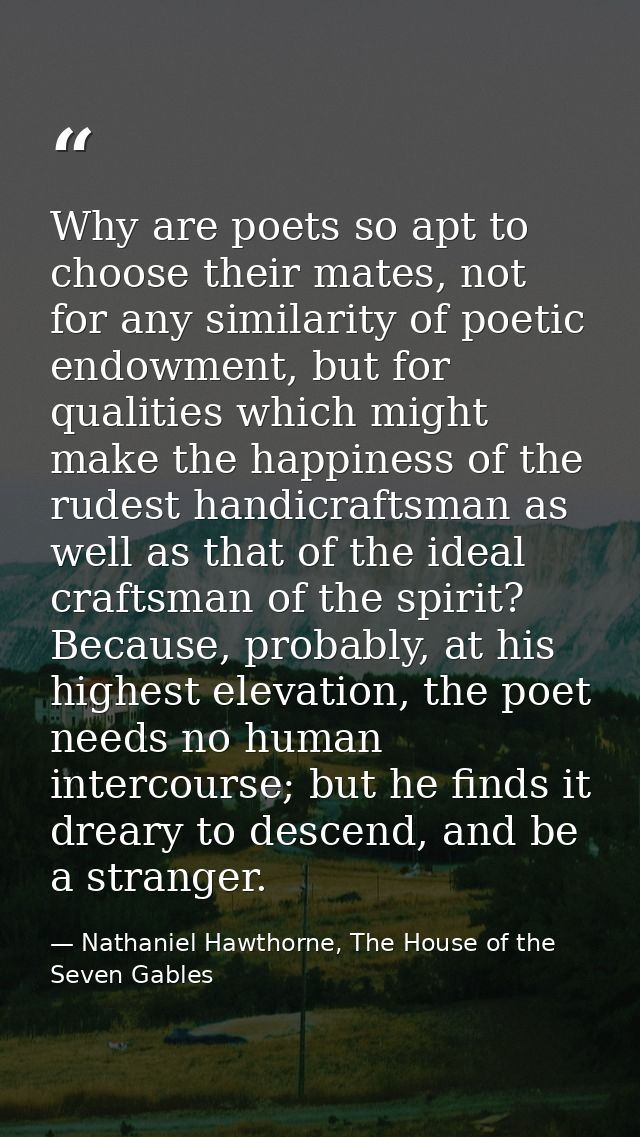 Why are poets so apt to choose their mates, not for any similarity of poetic endowment, but for qualities which might ma — Nathaniel Hawthorne, The House of the Seven Gables