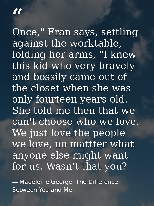 Once," Fran says, settling against the worktable, folding her arms, "I knew this kid who very bravely and bossily came o — Madeleine George, The Difference Between You and Me