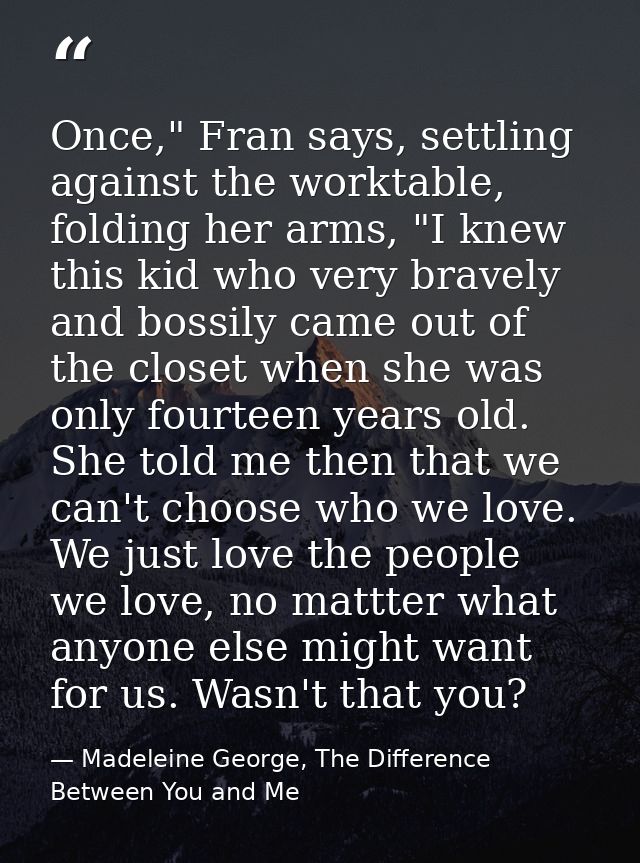 Once," Fran says, settling against the worktable, folding her arms, "I knew this kid who very bravely and bossily came o — Madeleine George, The Difference Between You and Me