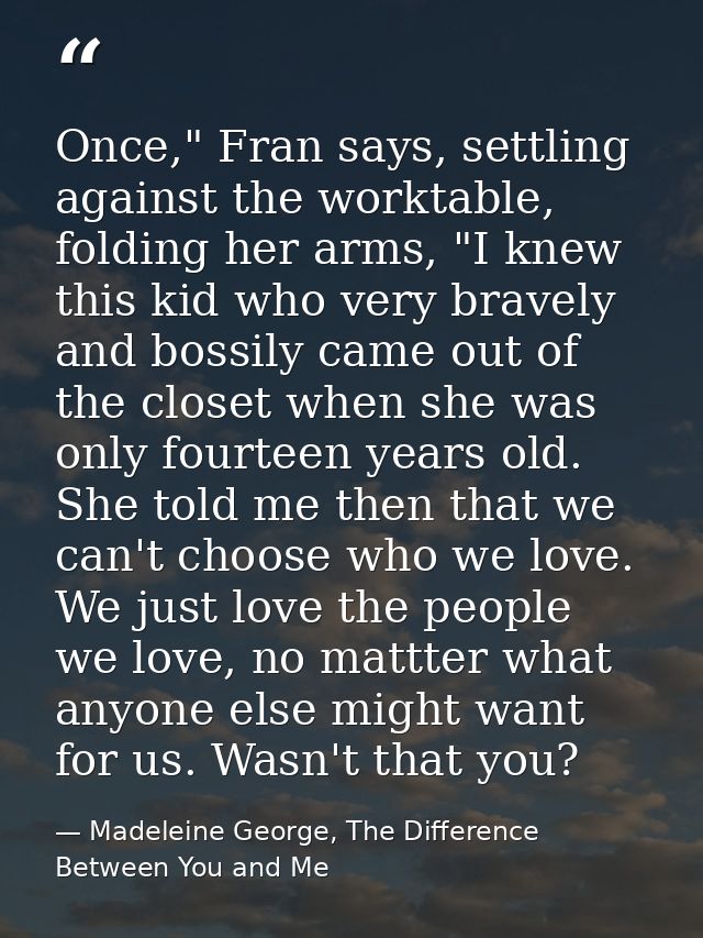 Once," Fran says, settling against the worktable, folding her arms, "I knew this kid who very bravely and bossily came o — Madeleine George, The Difference Between You and Me