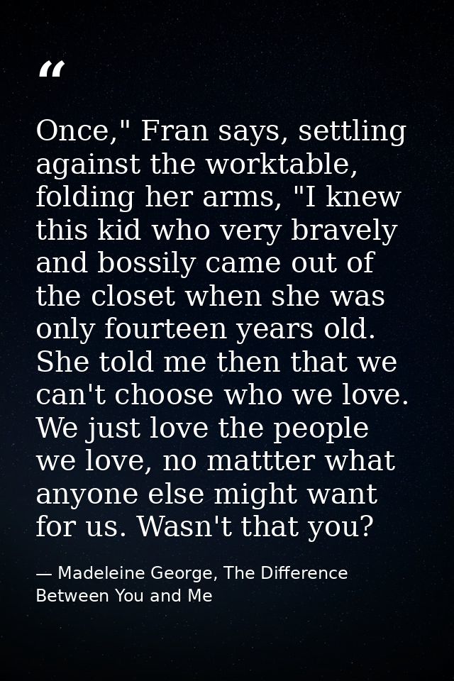 Once," Fran says, settling against the worktable, folding her arms, "I knew this kid who very bravely and bossily came o — Madeleine George, The Difference Between You and Me