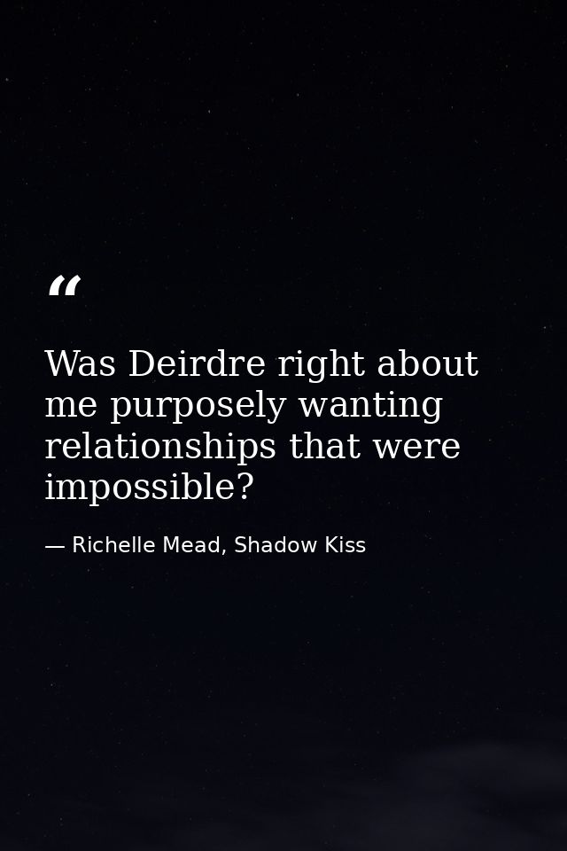 Was Deirdre right about me purposely wanting relationships that were impossible? — Richelle Mead, Shadow Kiss