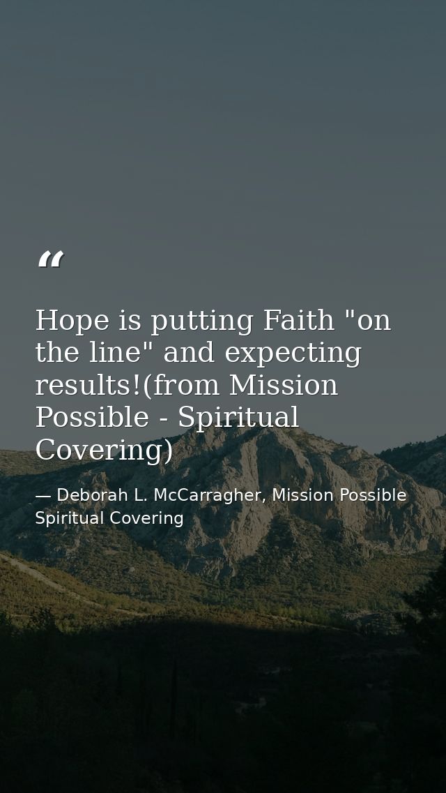 Hope is putting Faith "on the line" and expecting results!(from Mission Possible - Spiritual Covering) — Deborah L. McCarragher, Mission Possible Spiritual Covering