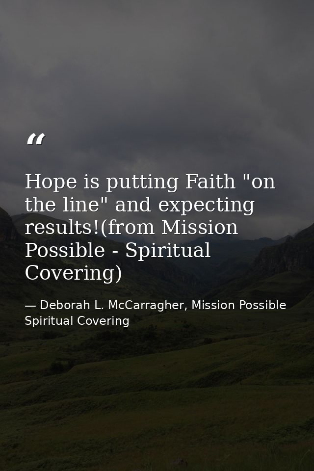 Hope is putting Faith "on the line" and expecting results!(from Mission Possible - Spiritual Covering) — Deborah L. McCarragher, Mission Possible Spiritual Covering