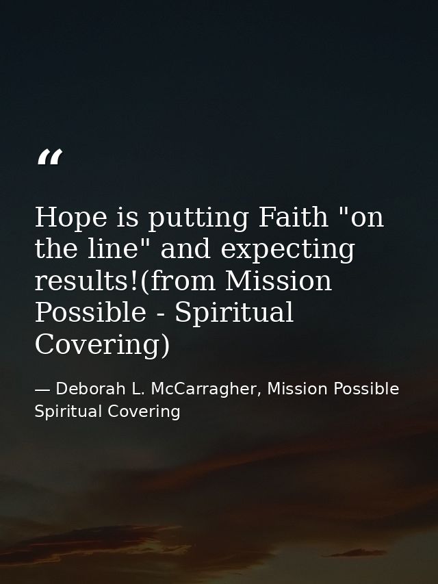 Hope is putting Faith "on the line" and expecting results!(from Mission Possible - Spiritual Covering) — Deborah L. McCarragher, Mission Possible Spiritual Covering