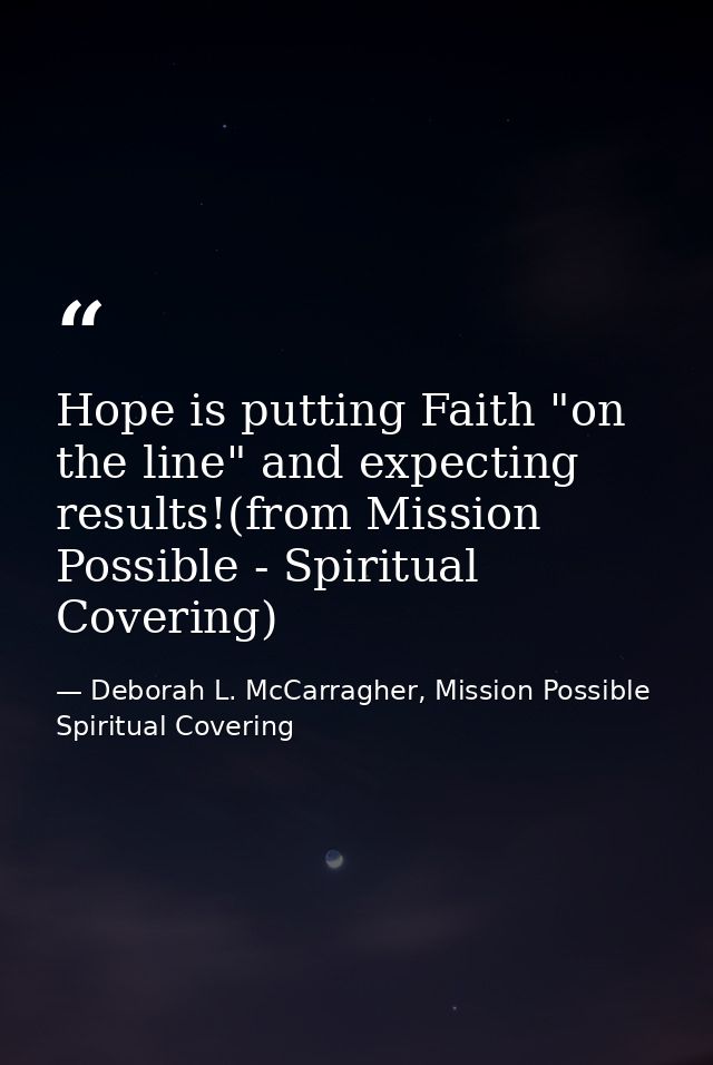 Hope is putting Faith "on the line" and expecting results!(from Mission Possible - Spiritual Covering) — Deborah L. McCarragher, Mission Possible Spiritual Covering