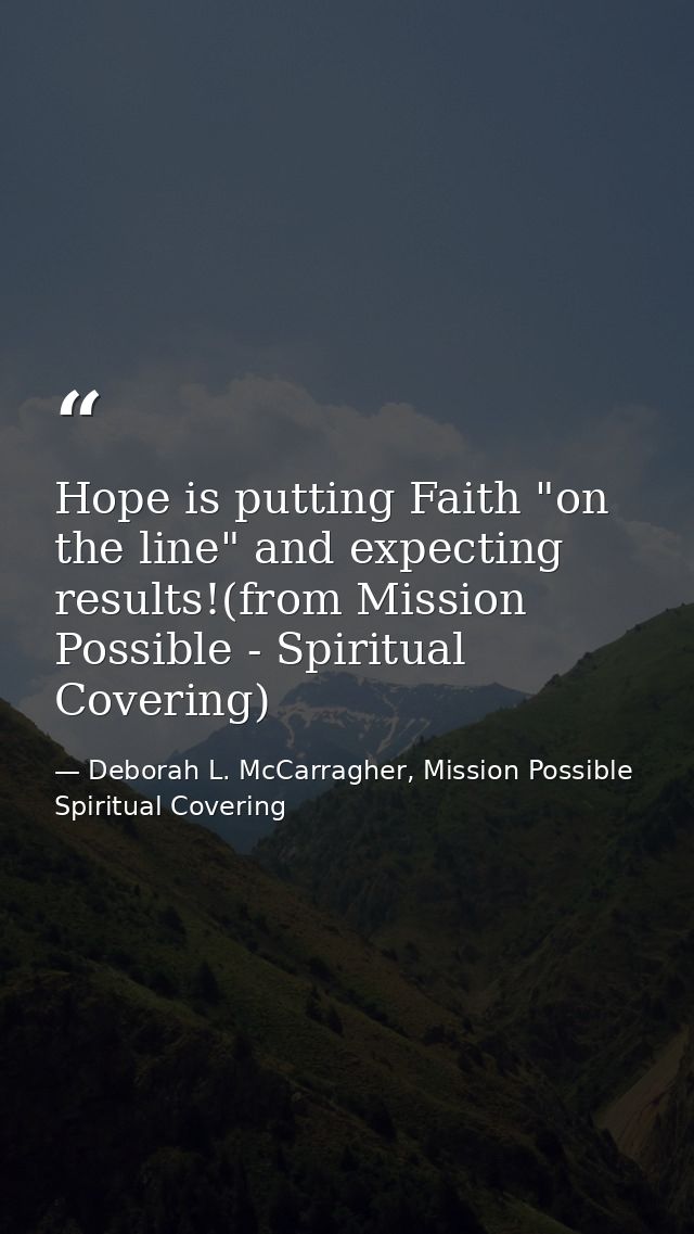 Hope is putting Faith "on the line" and expecting results!(from Mission Possible - Spiritual Covering) — Deborah L. McCarragher, Mission Possible Spiritual Covering