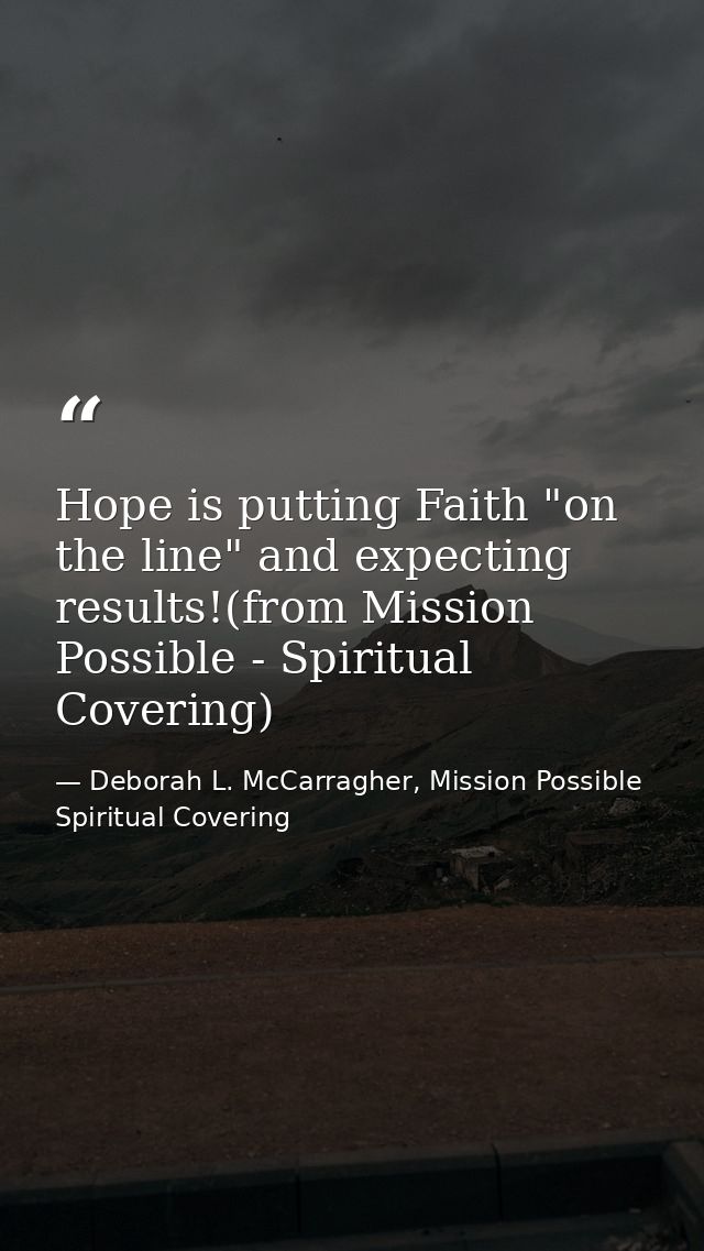 Hope is putting Faith "on the line" and expecting results!(from Mission Possible - Spiritual Covering) — Deborah L. McCarragher, Mission Possible Spiritual Covering