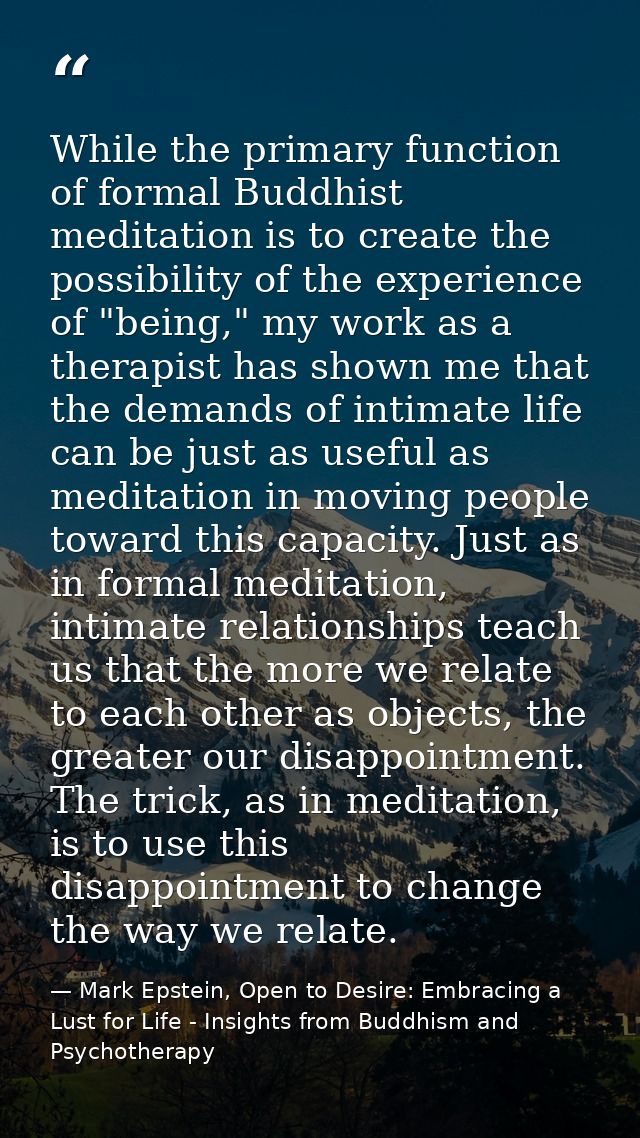 While the primary function of formal Buddhist meditation is to create the possibility of the experience of "being," my w — Mark Epstein, Open to Desire: Embracing a Lust for Life - Insights from Buddhism and Psychotherapy