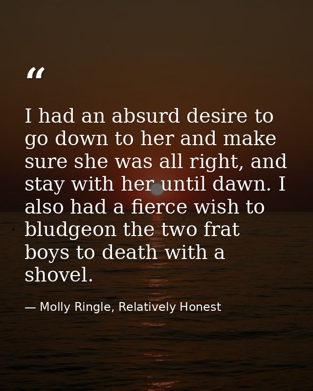 I had an absurd desire to go down to her and make sure she was all right, and stay with her until dawn. I also had a fie — Molly Ringle, Relatively Honest