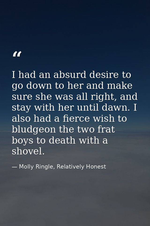 I had an absurd desire to go down to her and make sure she was all right, and stay with her until dawn. I also had a fie — Molly Ringle, Relatively Honest