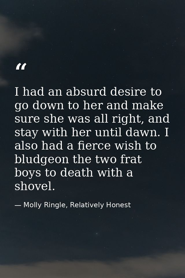 I had an absurd desire to go down to her and make sure she was all right, and stay with her until dawn. I also had a fie — Molly Ringle, Relatively Honest