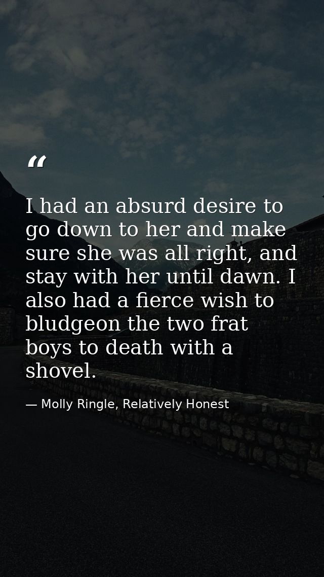 I had an absurd desire to go down to her and make sure she was all right, and stay with her until dawn. I also had a fie — Molly Ringle, Relatively Honest