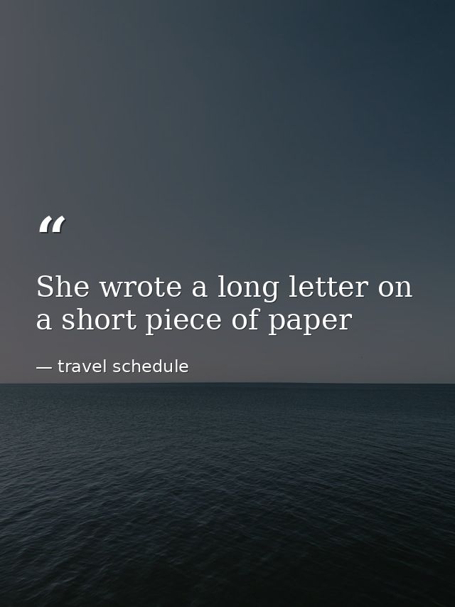 She wrote a long letter on a short piece of paper — travel schedule