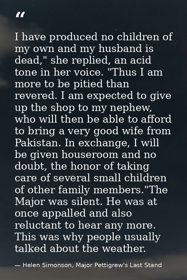 I have produced no children of my own and my husband is dead," she replied, an acid tone in her voice. "Thus I am more t — Helen Simonson, Major Pettigrew's Last Stand