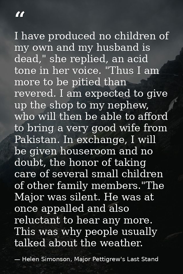 I have produced no children of my own and my husband is dead," she replied, an acid tone in her voice. "Thus I am more t — Helen Simonson, Major Pettigrew's Last Stand