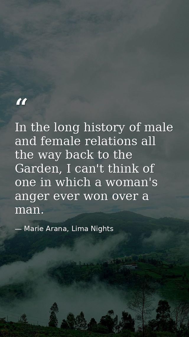 In the long history of male and female relations all the way back to the Garden, I can't think of one in which a woman's — Marie Arana, Lima Nights