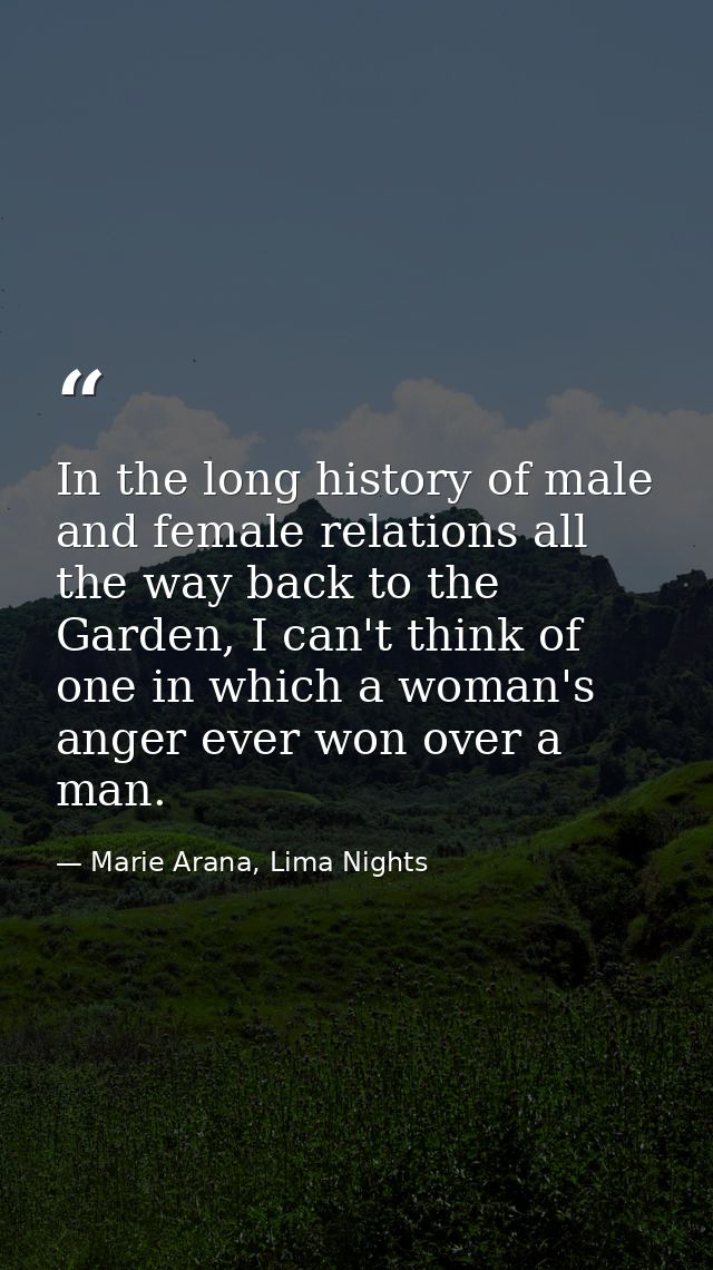 In the long history of male and female relations all the way back to the Garden, I can't think of one in which a woman's — Marie Arana, Lima Nights