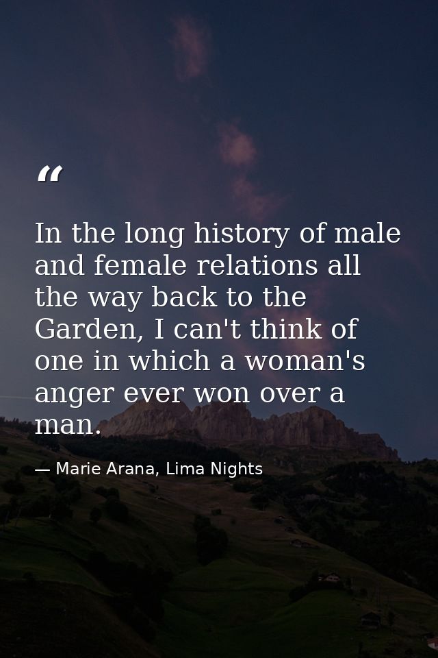 In the long history of male and female relations all the way back to the Garden, I can't think of one in which a woman's — Marie Arana, Lima Nights