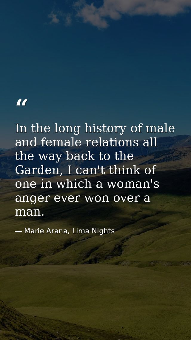 In the long history of male and female relations all the way back to the Garden, I can't think of one in which a woman's — Marie Arana, Lima Nights