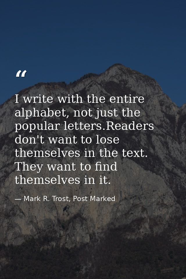 I write with the entire alphabet, not just the popular letters.Readers don't want to lose themselves in the text. They w — Mark R. Trost, Post Marked