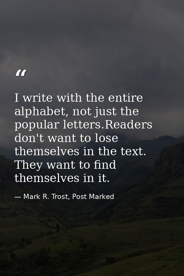 I write with the entire alphabet, not just the popular letters.Readers don't want to lose themselves in the text. They w — Mark R. Trost, Post Marked