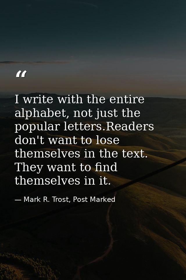 I write with the entire alphabet, not just the popular letters.Readers don't want to lose themselves in the text. They w — Mark R. Trost, Post Marked