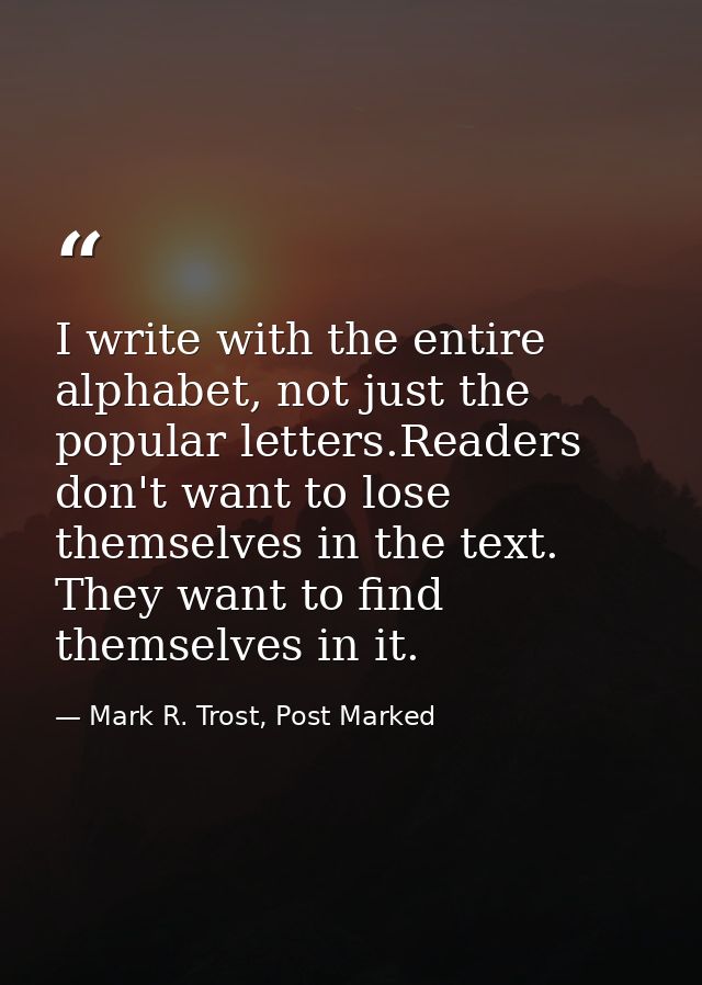 I write with the entire alphabet, not just the popular letters.Readers don't want to lose themselves in the text. They w — Mark R. Trost, Post Marked